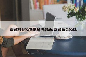 西安划分疫情地区吗最新/西安是否疫区