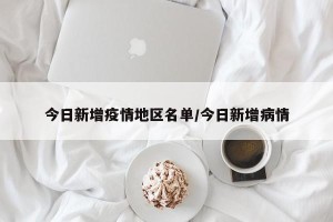 今日新增疫情地区名单/今日新增病情