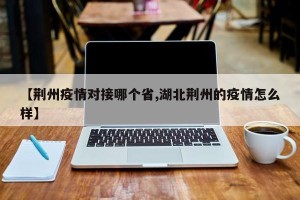【荆州疫情对接哪个省,湖北荆州的疫情怎么样】