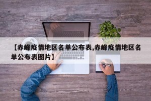【赤峰疫情地区名单公布表,赤峰疫情地区名单公布表图片】