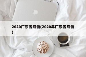 2020广东省疫情(2020年广东省疫情)