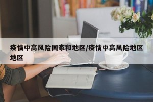 疫情中高风险国家和地区/疫情中高风险地区地区