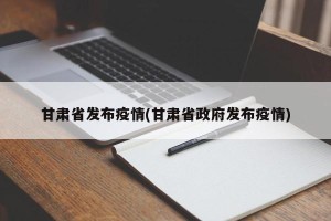 甘肃省发布疫情(甘肃省政府发布疫情)