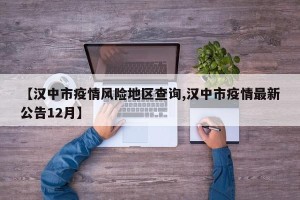 【汉中市疫情风险地区查询,汉中市疫情最新公告12月】