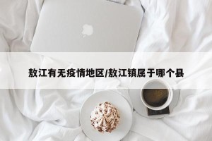 敖江有无疫情地区/敖江镇属于哪个县