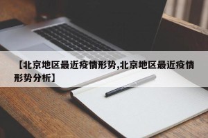 【北京地区最近疫情形势,北京地区最近疫情形势分析】