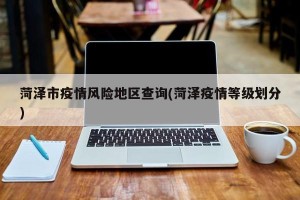 菏泽市疫情风险地区查询(菏泽疫情等级划分)