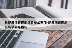 什邡疫情管控地区名单公布/什邡疫情管控地区名单公布最新