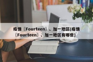 疫情〖Fourteen〗、加一地区(疫情〖Fourteen〗、加一地区有哪些)