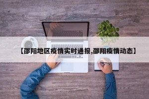 【邵阳地区疫情实时通报,邵阳疫情动态】