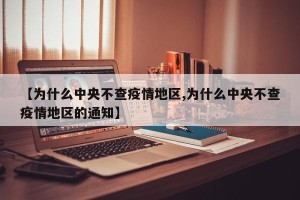 【为什么中央不查疫情地区,为什么中央不查疫情地区的通知】