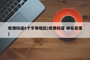 疫情标语8个字带地区(疫情标语 通俗易懂)