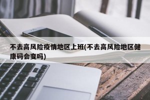不去高风险疫情地区上班(不去高风险地区健康码会变吗)