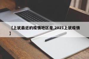 【上犹最近的疫情地区是,2021上犹疫情】