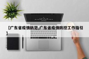 【广东省疫情防范,广东省疫情防控工作指引】