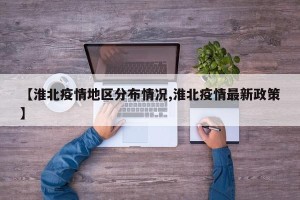 【淮北疫情地区分布情况,淮北疫情最新政策】