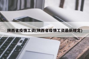 陕西省疫情工资(陕西省疫情工资最新规定)