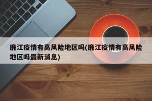 廉江疫情有高风险地区吗(廉江疫情有高风险地区吗最新消息)