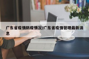 广东省疫情防疫情况/广东省疫情管理最新消息