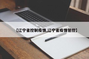 【辽宁省控制疫情,辽宁省疫情管控】