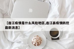 【连江疫情是什么风险地区,连江县疫情防控最新消息】