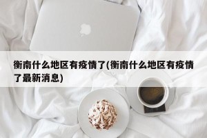 衡南什么地区有疫情了(衡南什么地区有疫情了最新消息)