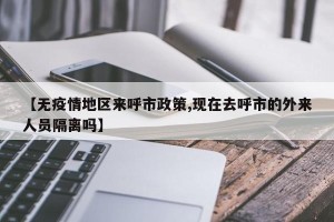 【无疫情地区来呼市政策,现在去呼市的外来人员隔离吗】