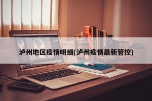 泸州地区疫情明细(泸州疫情最新管控)