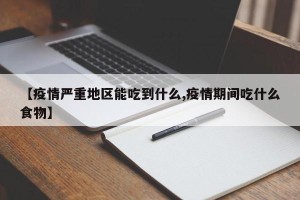 【疫情严重地区能吃到什么,疫情期间吃什么食物】