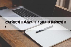 近期合肥地区疫情如何了(最新疫情合肥地区)