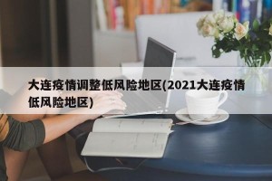 大连疫情调整低风险地区(2021大连疫情低风险地区)