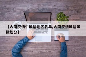 【大同疫情中风险地区名单,大同疫情风险等级划分】