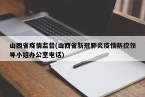 山西省疫情监督(山西省新冠肺炎疫情防控领导小组办公室电话)