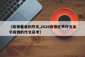 【疫情暮省的作文,2020疫情优秀作文关于疫情的作文高考】