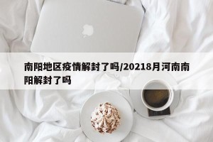 南阳地区疫情解封了吗/20218月河南南阳解封了吗