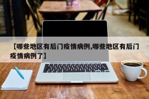【哪些地区有后门疫情病例,哪些地区有后门疫情病例了】