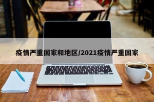 疫情严重国家和地区/2021疫情严重国家