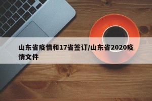 山东省疫情和17省签订/山东省2020疫情文件