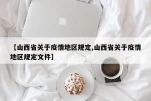 【山西省关于疫情地区规定,山西省关于疫情地区规定文件】