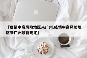 【疫情中高风险地区来广州,疫情中高风险地区来广州最新规定】