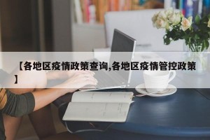 【各地区疫情政策查询,各地区疫情管控政策】