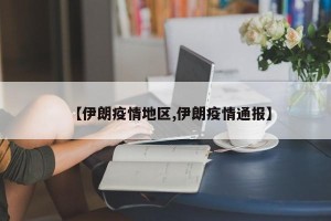 【伊朗疫情地区,伊朗疫情通报】