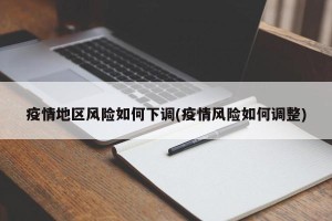 疫情地区风险如何下调(疫情风险如何调整)