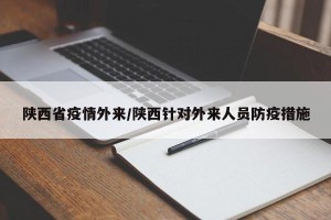 陕西省疫情外来/陕西针对外来人员防疫措施