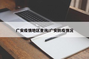 广安疫情地区查询/广安防疫情况