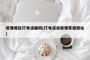 疫情地区打电话编码(打电话说疫情家庭地址)