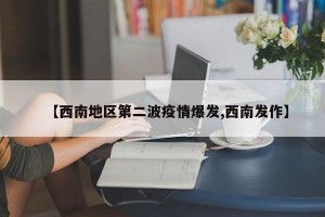 【西南地区第二波疫情爆发,西南发作】