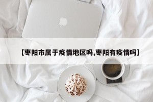 【枣阳市属于疫情地区吗,枣阳有疫情吗】