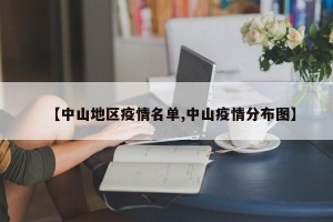 【中山地区疫情名单,中山疫情分布图】