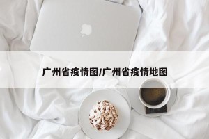 广州省疫情图/广州省疫情地图